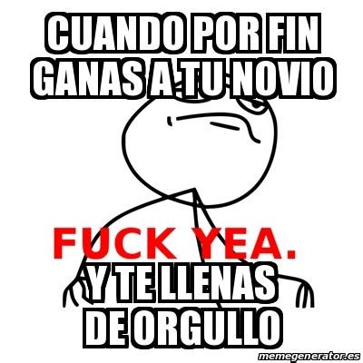 Meme Fuck Yea Cuando Por Fin Ganas A Tu Novio Y Te Llenas De Orgullo