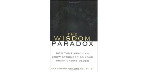 The Wisdom Paradox How Your Mind Can Grow Stronger As Your Brain Grows