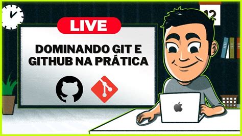 Live Dominando Git E Github Na Pr Tica Conseguindo Seu Primeiro