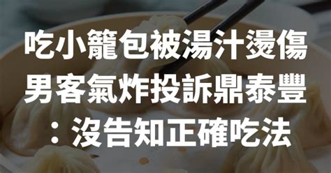 吃小籠包被湯汁燙傷 男客氣炸投訴鼎泰豐 ：沒告知正確吃法 生活大小事 阿暉律師