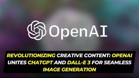 Revolutionizing Creative Content Openai Unites Chatgpt And Dall E