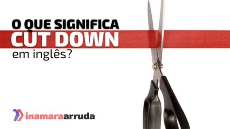 O Que Significa O Phrasal Verb Cut Down Em Inglês Inamara Arruda