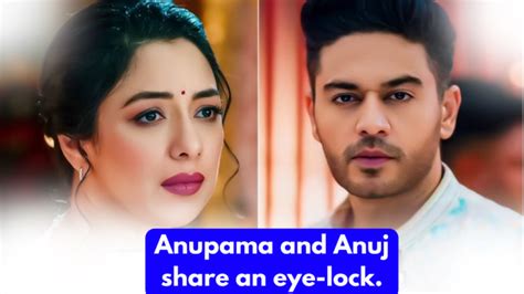 2024 Anupama 17th April 2024 Written Update Anupama And Anuj Share An Eye Lock