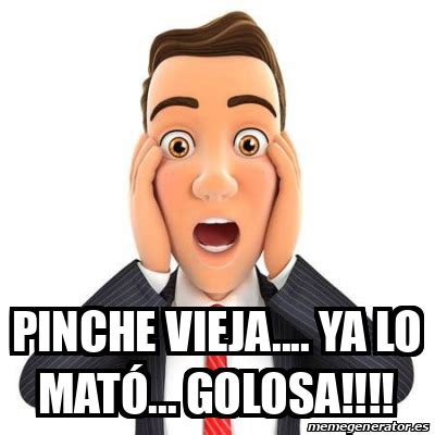 Meme Personalizado Pinche vieja ya lo mató Golosa 32476502