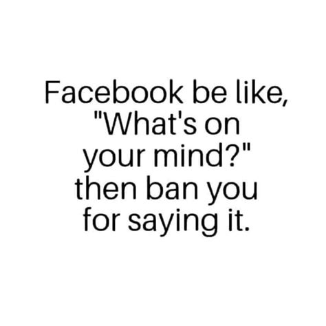 Facebook Be Like What S On Your Mind Then Ban You For Saying It Pictures Photos And Images