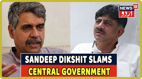 Congress Leader Sandeep Dikshit Slams Central Government Over Dk