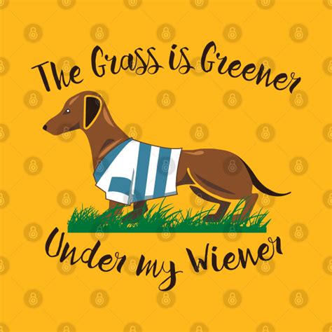 The Grass Is Greener Under My Wiener Dachshund T Shirt Teepublic