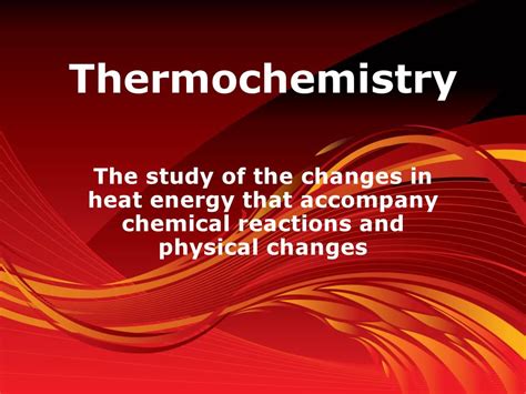 Thermochemistry The Study Of The Changes In Heat Energy That Accompany