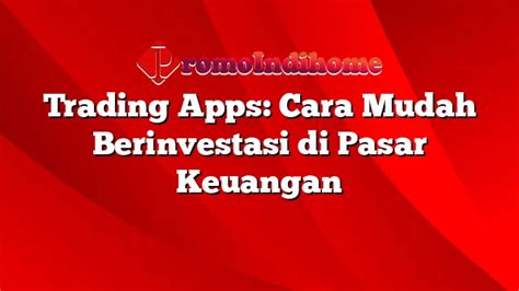 Trading Apps Cara Mudah Berinvestasi Di Pasar Keuangan Promoindihome