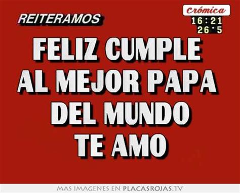 Feliz Cumple Al Mejor Papa Del Mundo Te Amo Placas Rojas Tv