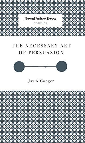 The Necessary Art Of Persuasion Harvard Business Review Classics