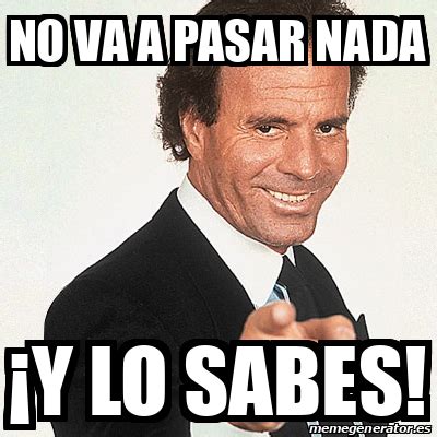 Meme Julio Iglesias No Va A Pasar Nada Y Lo Sabes