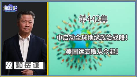 《谦秋论》赖岳谦 第四百四十二集｜中启动全球地缘政治战略！美国运衰败从今起！ ｜ Youtube