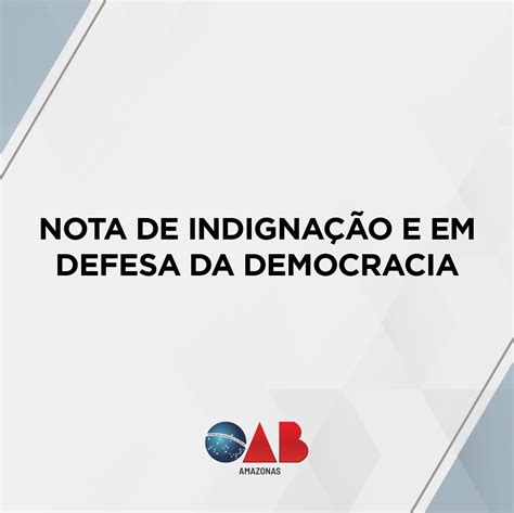 Nota De IndignaÇÃo E Em Defesa Da Democracia Oab Amazonas