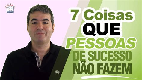 7 Coisas Que Pessoas De Sucesso Não Fazem Youtube