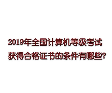 2019年全國計算機等級考試獲得合格證書的條件有哪些？ 每日頭條