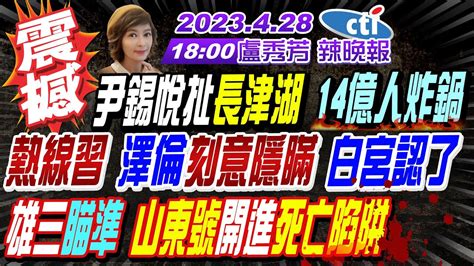 【盧秀芳辣晚報】解放軍雙尾蠍來了 台天弓飛彈戒備 尹錫悅扯長津湖戰役 14億人炸鍋 熱線習 澤倫刻意隱瞞 白宮認了 雄三瞄準 山東號開進死亡陷阱 20230428完整版 Ctinews