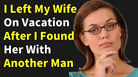 I Left My Wife On Vacation After I Found Her With Another Man Cheating Stories Reddit Youtube