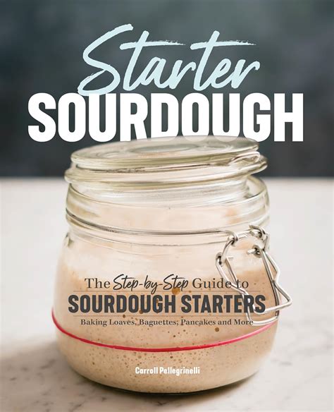 Starter Sourdough The Step By Step Guide To Sourdough Starters Baking Loaves Baguettes