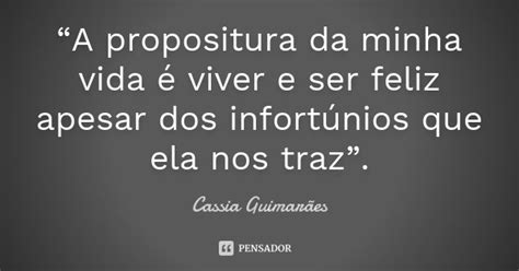 “a Propositura Da Minha Vida é Viver Cassia Guimarães Pensador