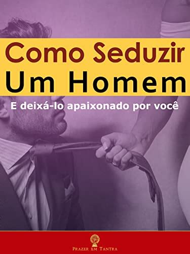 Como Seduzir um Homem E Deixá lo Apaixonado por Você eBook Resumo