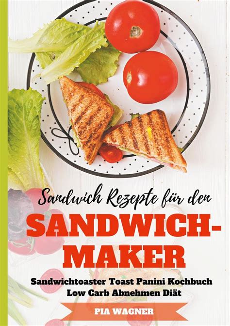 Pia Wagner Sandwich Rezepte für den Sandwichmaker Sandwichtoaster