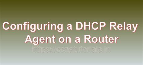 Configuring A Dhcp Relay Agent On A Router Ccna Tutorials