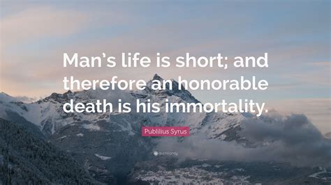 Publilius Syrus Quote Mans Life Is Short And Therefore An Honorable