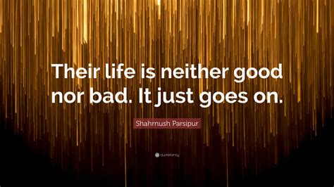 Shahrnush Parsipur Quote Their Life Is Neither Good Nor Bad It Just