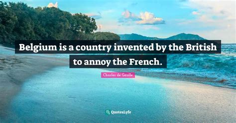 Belgium Is A Country Invented By The British To Annoy The French