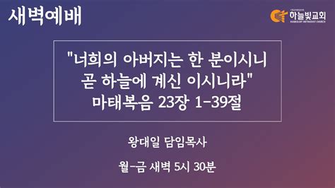 하늘빛교회 새벽기도회ㅣ너희의 아버지는 한 분이시니 곧 하늘에 계신 이시니라 마태복음 231 39ㅣ왕대일 담임목사ㅣ 2023