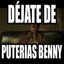 Meme Personalizado Déjate de PUTERIAS Benny 33246423