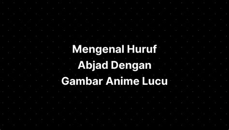 Mengenal Huruf Abjad Dengan Gambar Anime Lucu Imagesee