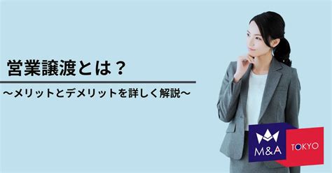 営業譲渡とは？メリットやデメリットを解説 相談料0円、着手金0円｜事業売却・事業継承｜manda東京