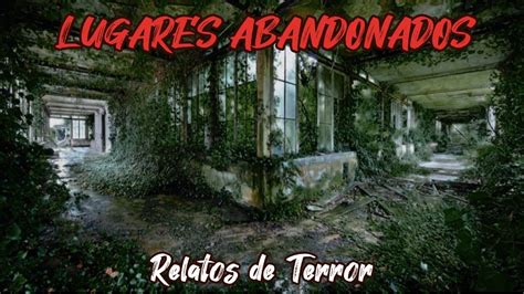 Relatos Aterradores De Lugares Abandonados Youtube