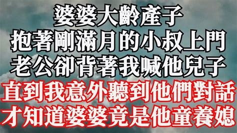 婆婆大齡產子，抱着剛滿月的小叔上門，老公卻背着我喊他兒子，直到我意外聽到他們對話，才知道婆婆竟是他童養媳 Youtube