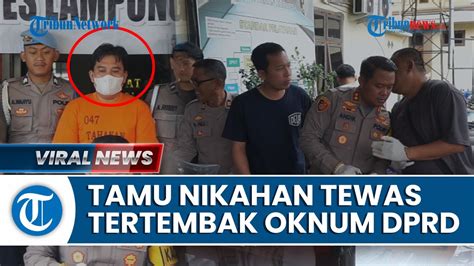 Anggota Dprd Lamteng Tembak Mati Tamu Pernikahan Polisi Sebut Tak