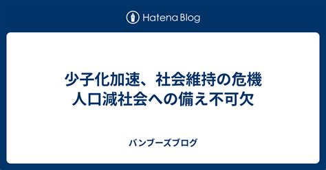 少子化加速、社会維持の危機 人口減社会への備え不可欠 バンブーズブログ