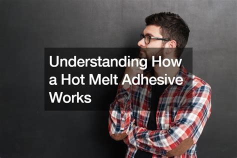 Understanding How A Hot Melt Adhesive Works Engineering On The Edge