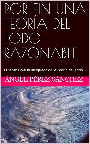 POR FIN UNA TEORÍA DEL TODO RAZONABLE La Ciencia desconoce cómo se