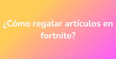 ¿cómo Regalar Artículos En Fortnite Unarespuesta Es