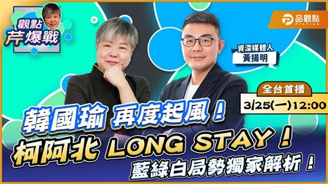 【live 全台首播】韓國瑜再度起風！柯阿北long Stay！藍綠白局勢獨家解析！ Ft 黃揚明｜黃光芹 觀點芹爆戰124｜品觀點 Youtube