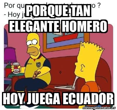 Meme Personalizado Porque Tan Elegante Homero Hoy Juega Ecuador