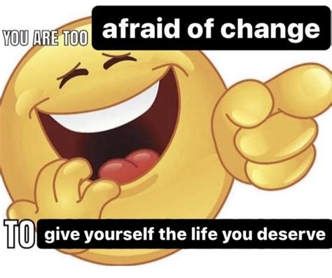 You Are Too Afraid Of Change To Give Yourself The Life You Deserve