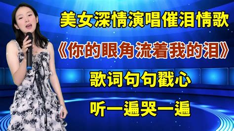 美女深情演唱催泪情歌你的眼角流着我的泪歌词句句戳心听一遍哭一遍 YouTube