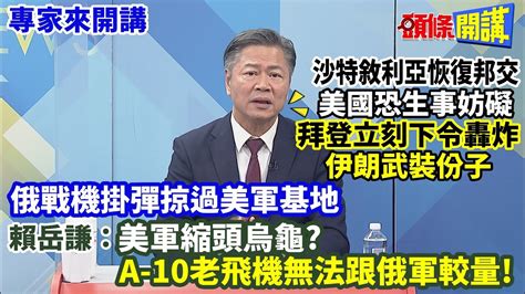 【專家來開講】沙特敘利亞恢復邦交美國恐生事妨礙拜登立刻下令轟炸伊朗武裝份子死神無人機墜海後俄戰機掛彈低空掠過美軍基地賴岳謙 美軍縮頭烏龜 A 10老飛機無法跟俄軍較量 頭條開講