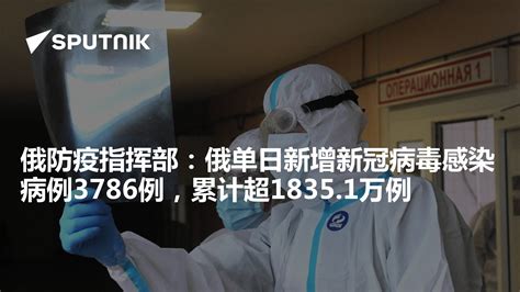 俄防疫指挥部：俄单日新增新冠病毒感染病例3786例，累计超18351万例 2022年6月5日 俄罗斯卫星通讯社