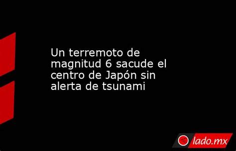 Un Terremoto De Magnitud 6 Sacude El Centro De Japón Sin Alerta De