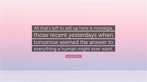 Richard Powers Quote “all Thats Left To Sell Up Here Is Nostalgia