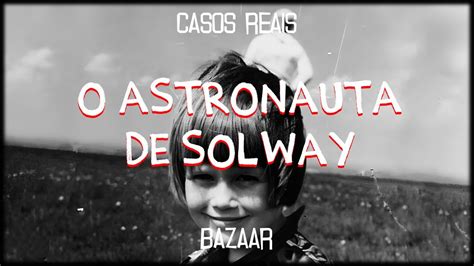 O Astronauta De Solway Casos Reais Bazaar Youtube